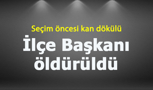 Seçim'de kan döküldü: Ilçe baskani öldürüldü!